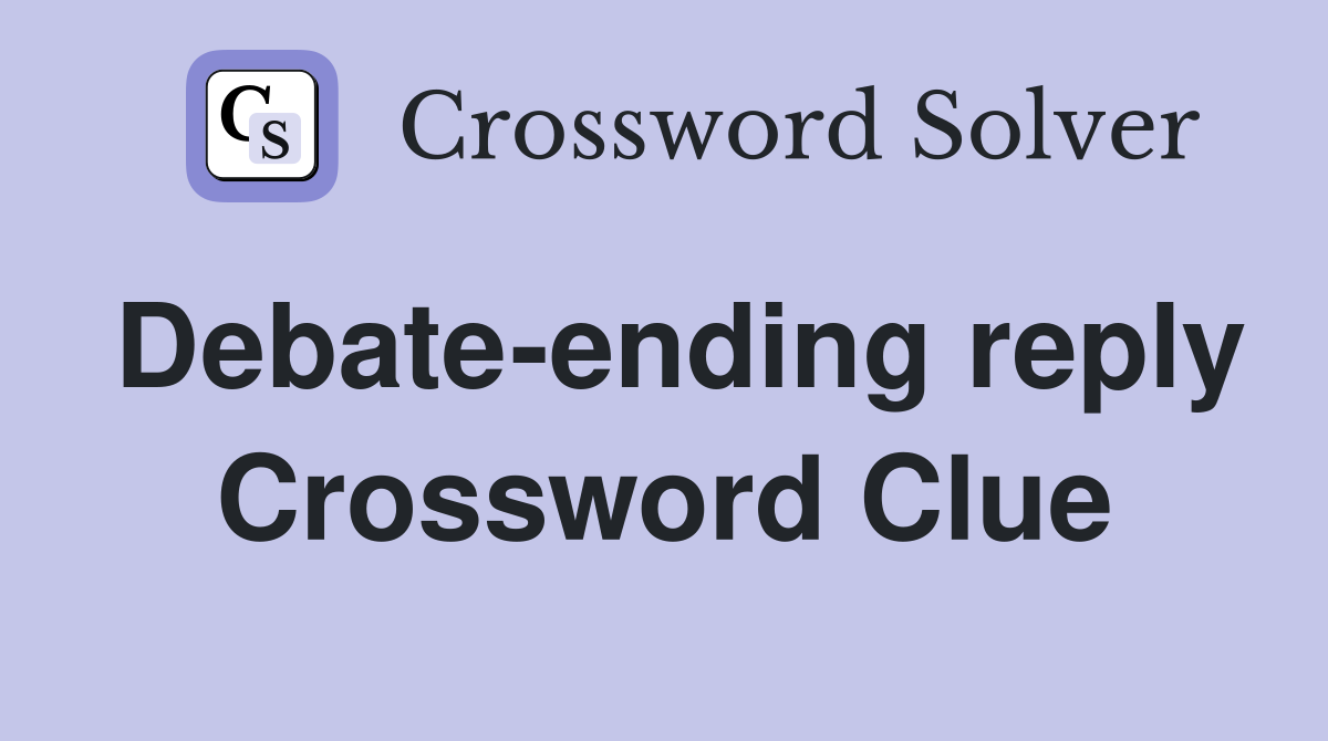 Debateending reply Crossword Clue Answers Crossword Solver